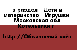  в раздел : Дети и материнство » Игрушки . Московская обл.,Котельники г.